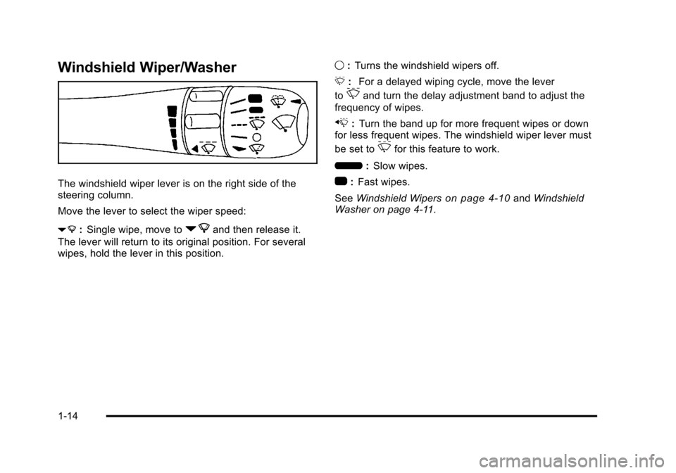 CADILLAC STS 2011 1.G User Guide Black plate (14,1)Cadillac STS Owner Manual - 2011
Windshield Wiper/Washer
The windshield wiper lever is on the right side of the
steering column.
Move the lever to select the wiper speed:
7:Single wi CADILLAC STS 2011 1.G User Guide Black plate (14,1)Cadillac STS Owner Manual - 2011
Windshield Wiper/Washer
The windshield wiper lever is on the right side of the
steering column.
Move the lever to select the wiper speed:
7:Single wi