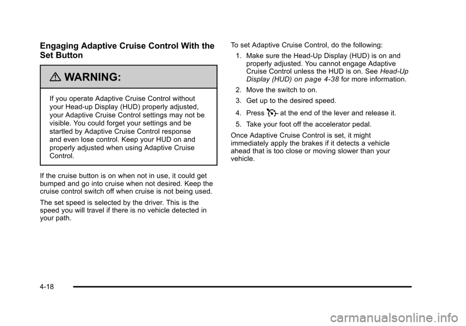 CADILLAC STS 2011 1.G Owners Guide Black plate (18,1)Cadillac STS Owner Manual - 2011
Engaging Adaptive Cruise Control With the
Set Button
{WARNING:
If you operate Adaptive Cruise Control without
your Head-up Display (HUD) properly adj CADILLAC STS 2011 1.G Owners Guide Black plate (18,1)Cadillac STS Owner Manual - 2011
Engaging Adaptive Cruise Control With the
Set Button
{WARNING:
If you operate Adaptive Cruise Control without
your Head-up Display (HUD) properly adj