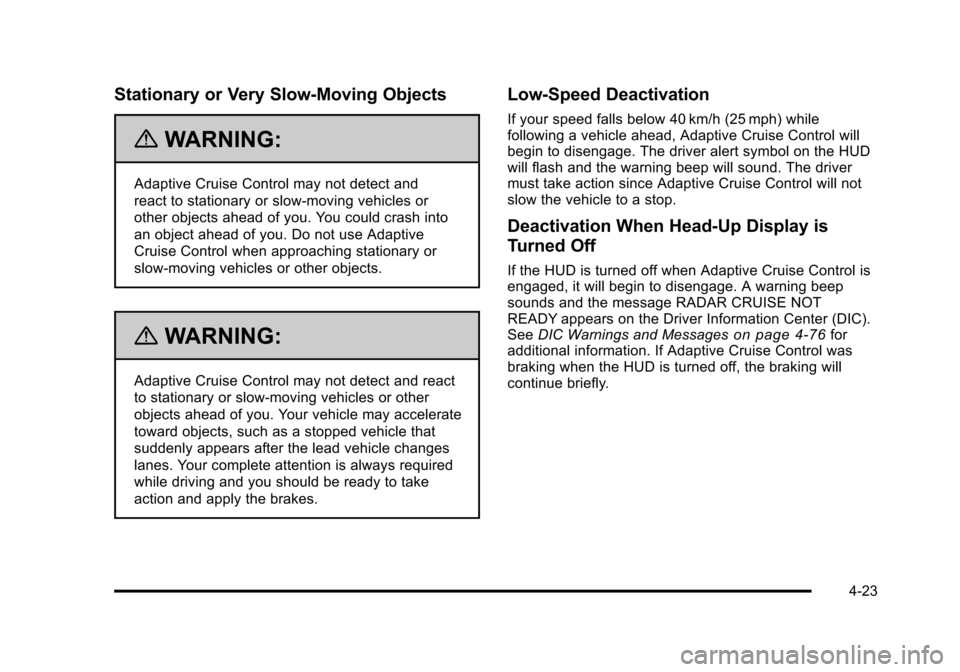 CADILLAC STS 2011 1.G Service Manual Black plate (23,1)Cadillac STS Owner Manual - 2011
Stationary or Very Slow-Moving Objects
{WARNING:
Adaptive Cruise Control may not detect and
react to stationary or slow‐moving vehicles or
other ob CADILLAC STS 2011 1.G Service Manual Black plate (23,1)Cadillac STS Owner Manual - 2011
Stationary or Very Slow-Moving Objects
{WARNING:
Adaptive Cruise Control may not detect and
react to stationary or slow‐moving vehicles or
other ob