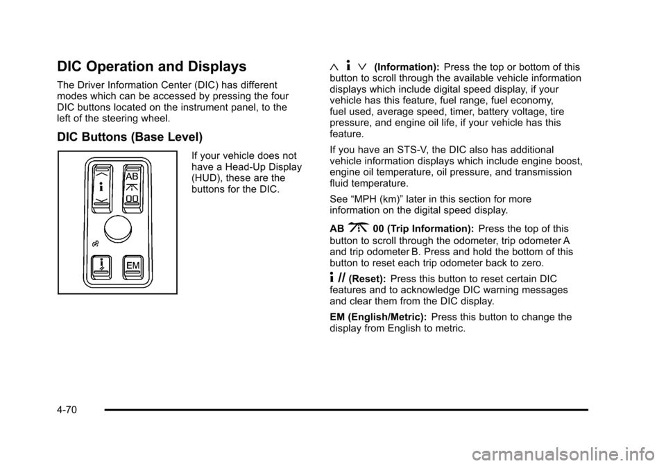 CADILLAC STS 2011 1.G Owners Manual Black plate (70,1)Cadillac STS Owner Manual - 2011
DIC Operation and Displays
The Driver Information Center (DIC) has different
modes which can be accessed by pressing the four
DIC buttons located on 