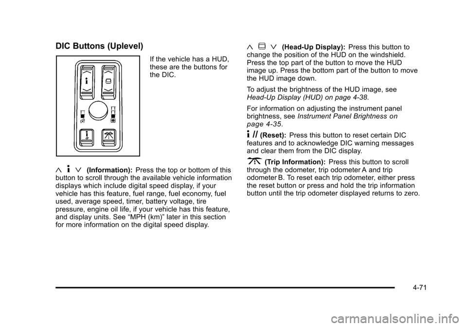 CADILLAC STS 2011 1.G Service Manual Black plate (71,1)Cadillac STS Owner Manual - 2011
DIC Buttons (Uplevel)
If the vehicle has a HUD,
these are the buttons for
the DIC.
«4ª(Information): Press the top or bottom of this
button to scro