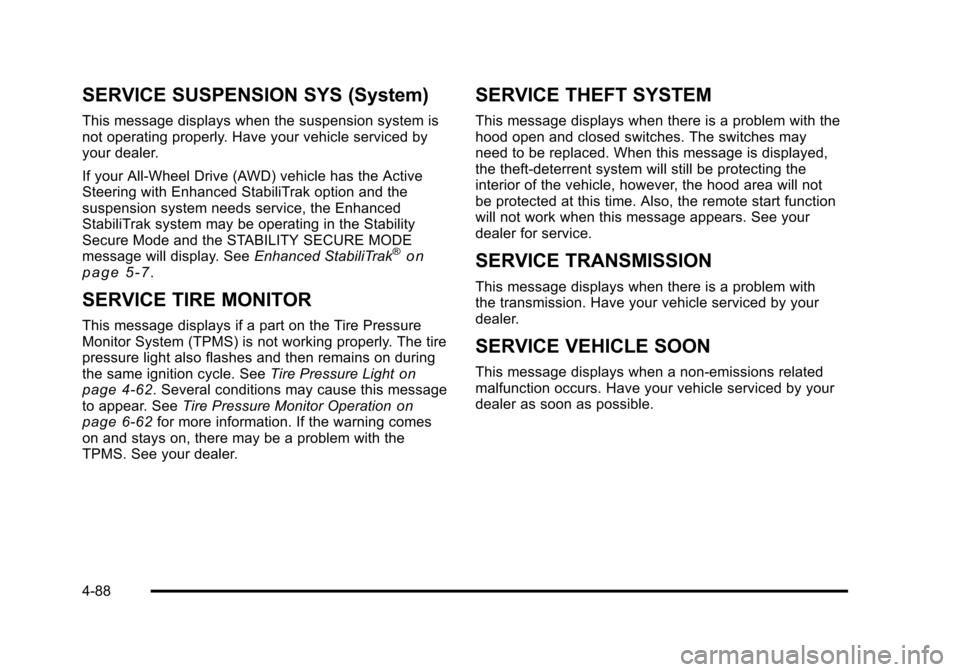 CADILLAC STS 2011 1.G Manual PDF Black plate (88,1)Cadillac STS Owner Manual - 2011
SERVICE SUSPENSION SYS (System)
This message displays when the suspension system is
not operating properly. Have your vehicle serviced by
your dealer CADILLAC STS 2011 1.G Manual PDF Black plate (88,1)Cadillac STS Owner Manual - 2011
SERVICE SUSPENSION SYS (System)
This message displays when the suspension system is
not operating properly. Have your vehicle serviced by
your dealer