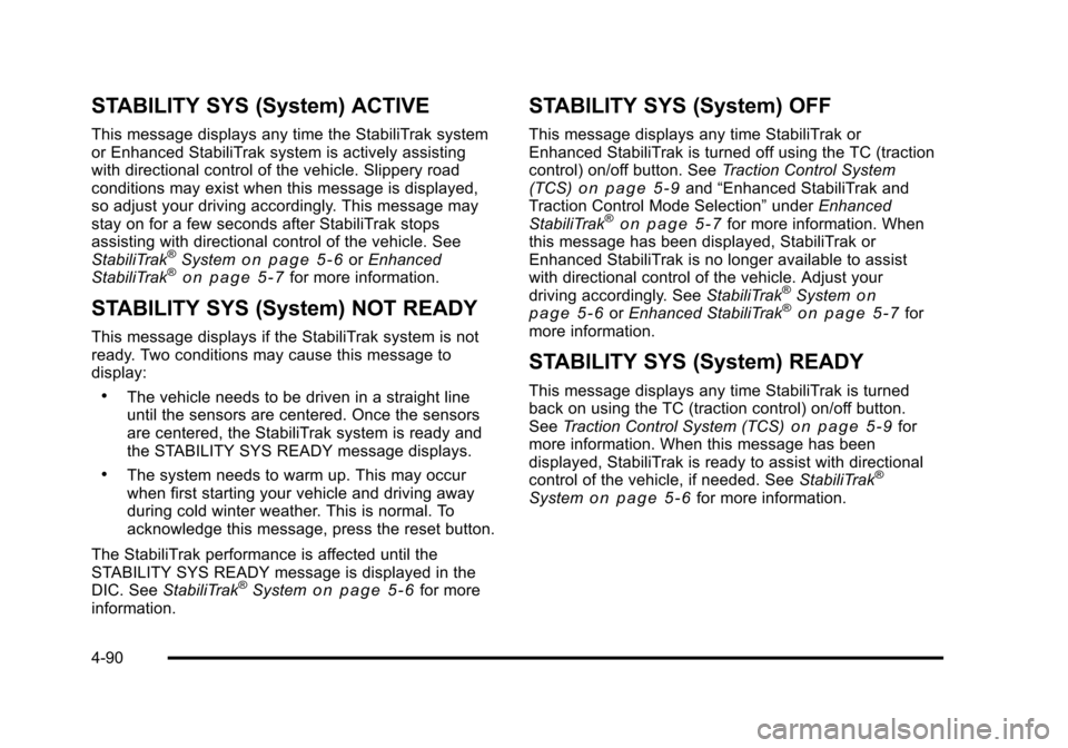 CADILLAC STS 2011 1.G Owners Manual Black plate (90,1)Cadillac STS Owner Manual - 2011
STABILITY SYS (System) ACTIVE
This message displays any time the StabiliTrak system
or Enhanced StabiliTrak system is actively assisting
with directi CADILLAC STS 2011 1.G Owners Manual Black plate (90,1)Cadillac STS Owner Manual - 2011
STABILITY SYS (System) ACTIVE
This message displays any time the StabiliTrak system
or Enhanced StabiliTrak system is actively assisting
with directi