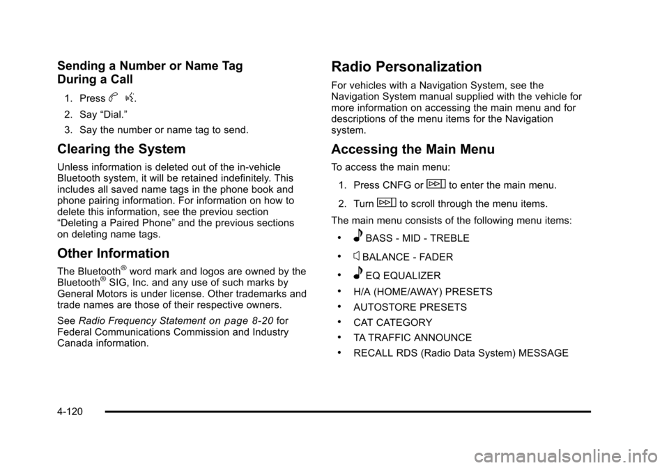 CADILLAC STS 2011 1.G Owners Manual Black plate (120,1)Cadillac STS Owner Manual - 2011
Sending a Number or Name Tag
During a Call
1. Pressbg.
2. Say “Dial.”
3. Say the number or name tag to send.
Clearing the System
Unless informat CADILLAC STS 2011 1.G Owners Manual Black plate (120,1)Cadillac STS Owner Manual - 2011
Sending a Number or Name Tag
During a Call
1. Pressbg.
2. Say “Dial.”
3. Say the number or name tag to send.
Clearing the System
Unless informat