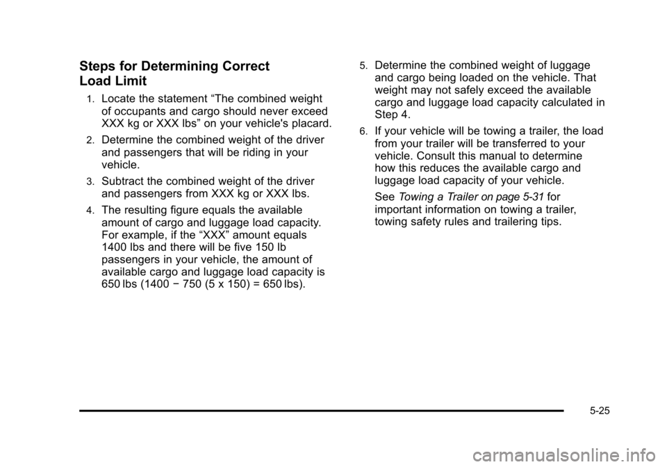 CADILLAC STS 2011 1.G Owners Manual Black plate (25,1)Cadillac STS Owner Manual - 2011
Steps for Determining Correct
Load Limit
1.Locate the statement“The combined weight
of occupants and cargo should never exceed
XXX kg or XXX lbs” CADILLAC STS 2011 1.G Owners Manual Black plate (25,1)Cadillac STS Owner Manual - 2011
Steps for Determining Correct
Load Limit
1.Locate the statement“The combined weight
of occupants and cargo should never exceed
XXX kg or XXX lbs”