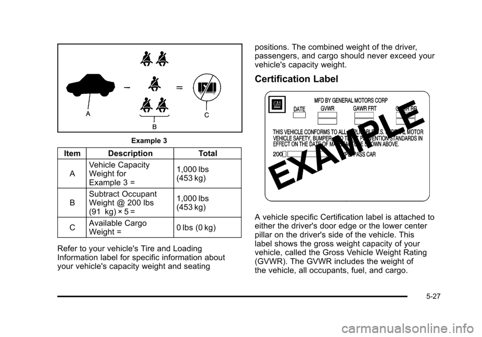 CADILLAC STS 2011 1.G Owners Manual Black plate (27,1)Cadillac STS Owner Manual - 2011
Example 3
Item DescriptionTotal
A Vehicle Capacity
Weight for
Example 3 = 1,000 lbs
(453 kg)
B Subtract Occupant
Weight @ 200 lbs
(91 kg) × 5 = 1,00 CADILLAC STS 2011 1.G Owners Manual Black plate (27,1)Cadillac STS Owner Manual - 2011
Example 3
Item DescriptionTotal
A Vehicle Capacity
Weight for
Example 3 = 1,000 lbs
(453 kg)
B Subtract Occupant
Weight @ 200 lbs
(91 kg) × 5 = 1,00
