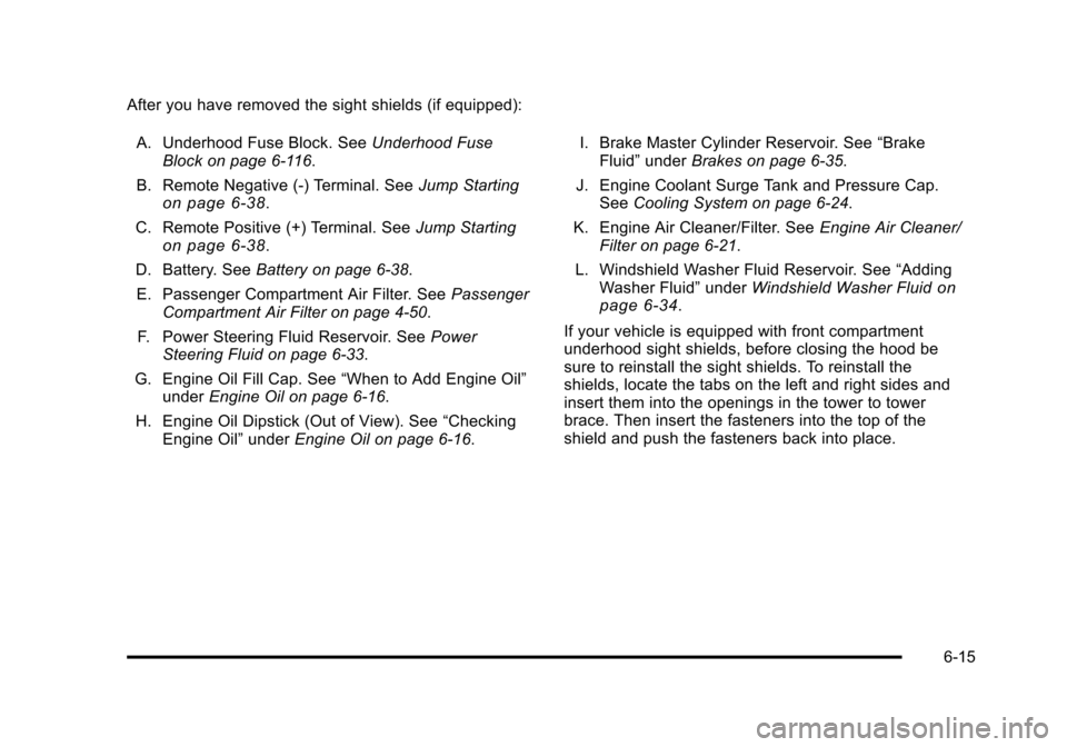 CADILLAC STS 2011 1.G Owners Manual Black plate (15,1)Cadillac STS Owner Manual - 2011
After you have removed the sight shields (if equipped):A. Underhood Fuse Block. See Underhood Fuse
Block on page 6‑116.
B. Remote Negative (-) Term