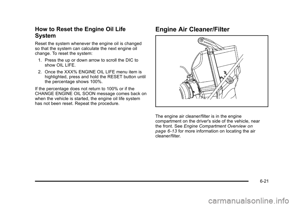 CADILLAC STS 2011 1.G Owners Manual Black plate (21,1)Cadillac STS Owner Manual - 2011
How to Reset the Engine Oil Life
System
Reset the system whenever the engine oil is changed
so that the system can calculate the next engine oil
chan