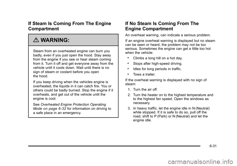 CADILLAC STS 2011 1.G Owners Manual Black plate (31,1)Cadillac STS Owner Manual - 2011
If Steam Is Coming From The Engine
Compartment
{WARNING:
Steam from an overheated engine can burn you
badly, even if you just open the hood. Stay awa CADILLAC STS 2011 1.G Owners Manual Black plate (31,1)Cadillac STS Owner Manual - 2011
If Steam Is Coming From The Engine
Compartment
{WARNING:
Steam from an overheated engine can burn you
badly, even if you just open the hood. Stay awa