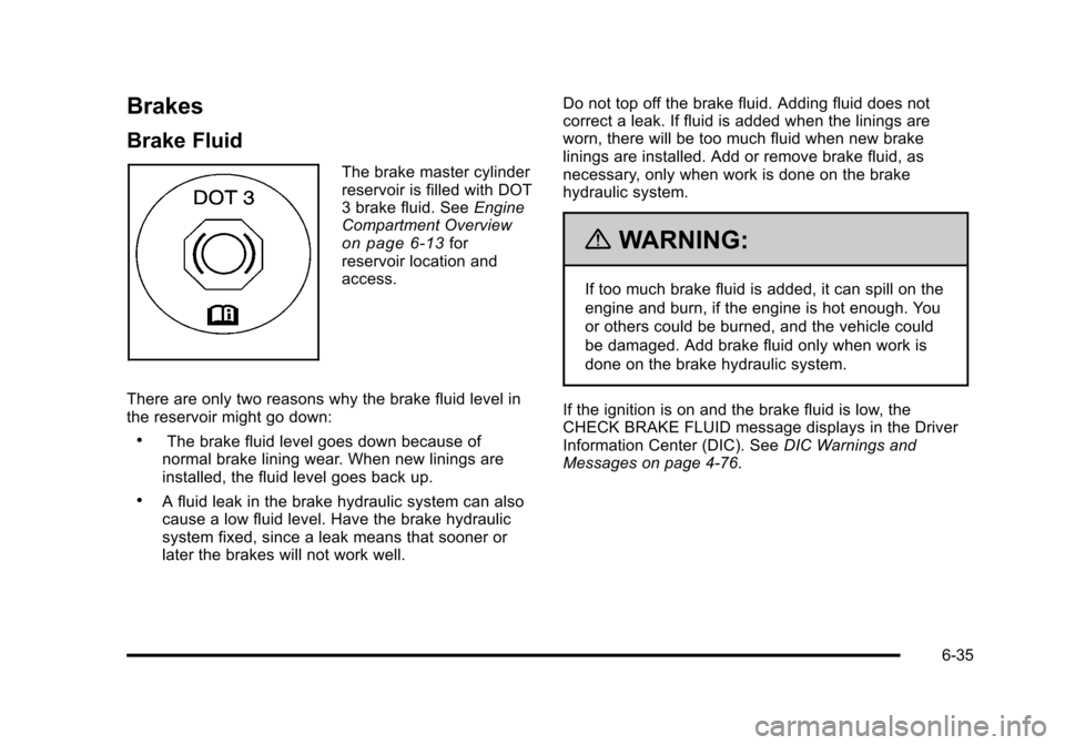 CADILLAC STS 2011 1.G Owners Manual Black plate (35,1)Cadillac STS Owner Manual - 2011
Brakes
Brake Fluid
The brake master cylinder
reservoir is filled with DOT
3 brake fluid. SeeEngine
Compartment Overview
on page 6‑13for
reservoir l CADILLAC STS 2011 1.G Owners Manual Black plate (35,1)Cadillac STS Owner Manual - 2011
Brakes
Brake Fluid
The brake master cylinder
reservoir is filled with DOT
3 brake fluid. SeeEngine
Compartment Overview
on page 6‑13for
reservoir l