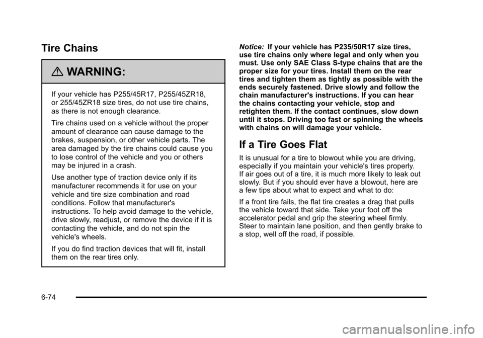 CADILLAC STS 2011 1.G Owners Manual Black plate (74,1)Cadillac STS Owner Manual - 2011
Tire Chains
{WARNING:
If your vehicle has P255/45R17, P255/45ZR18,
or 255/45ZR18 size tires, do not use tire chains,
as there is not enough clearance CADILLAC STS 2011 1.G Owners Manual Black plate (74,1)Cadillac STS Owner Manual - 2011
Tire Chains
{WARNING:
If your vehicle has P255/45R17, P255/45ZR18,
or 255/45ZR18 size tires, do not use tire chains,
as there is not enough clearance