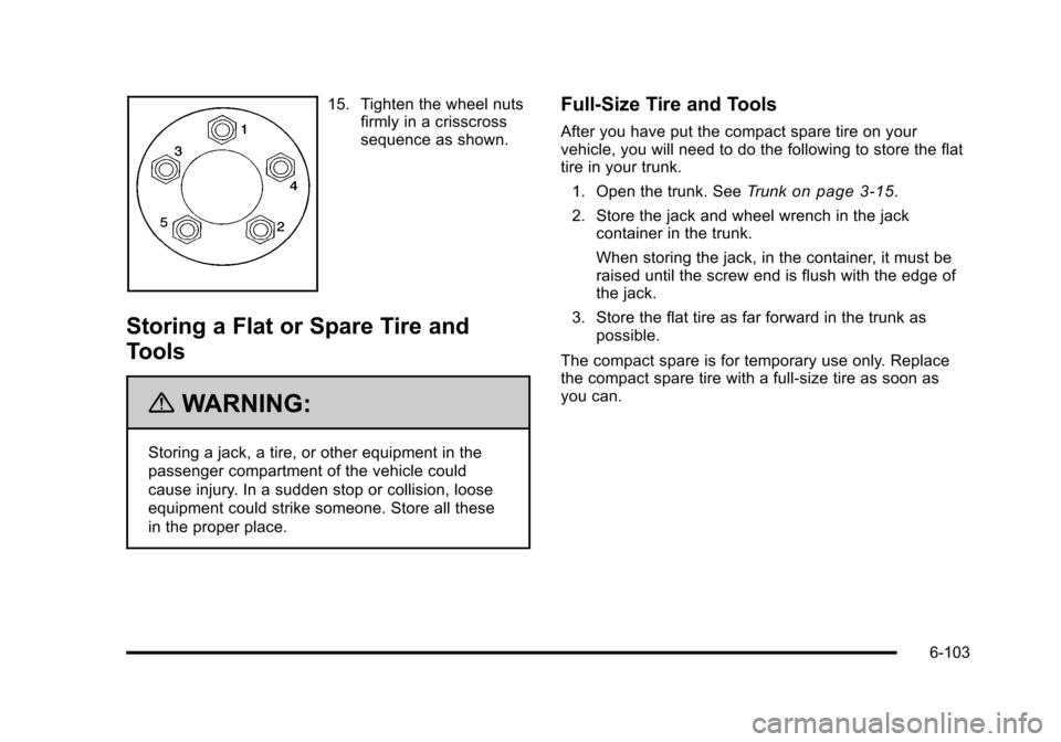 CADILLAC STS 2011 1.G Owners Manual Black plate (103,1)Cadillac STS Owner Manual - 2011
15. Tighten the wheel nutsfirmly in a crisscross
sequence as shown.
Storing a Flat or Spare Tire and
Tools
{WARNING:
Storing a jack, a tire, or othe CADILLAC STS 2011 1.G Owners Manual Black plate (103,1)Cadillac STS Owner Manual - 2011
15. Tighten the wheel nutsfirmly in a crisscross
sequence as shown.
Storing a Flat or Spare Tire and
Tools
{WARNING:
Storing a jack, a tire, or othe