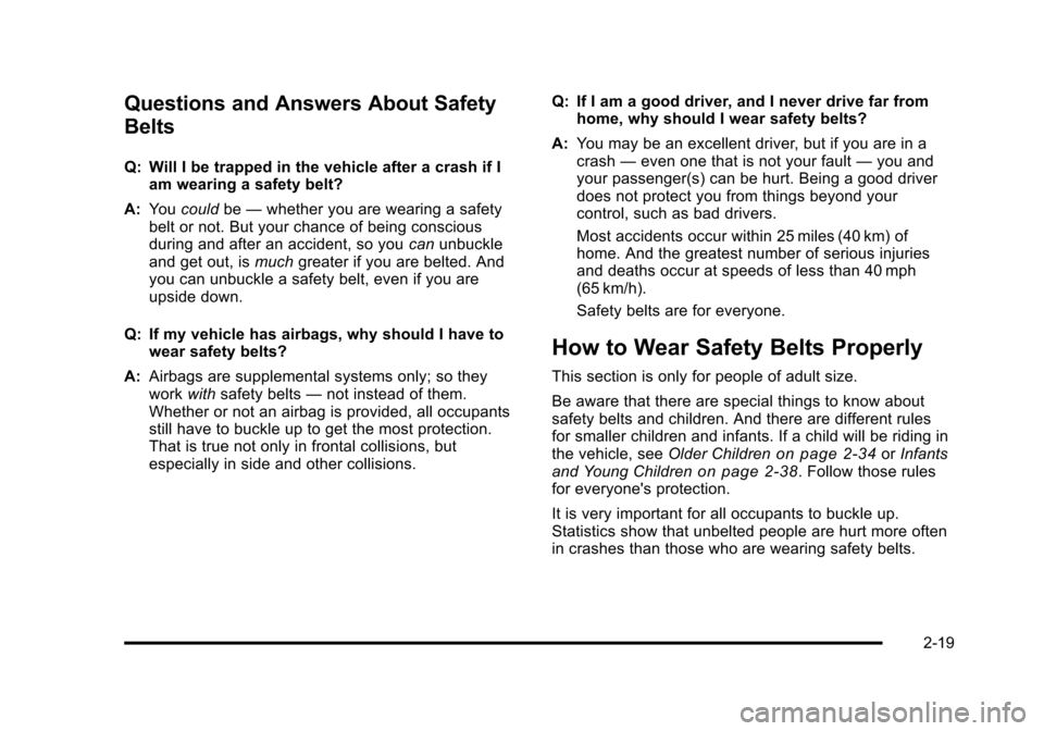 CADILLAC STS 2011 1.G Workshop Manual Black plate (19,1)Cadillac STS Owner Manual - 2011
Questions and Answers About Safety
Belts
Q: Will I be trapped in the vehicle after a crash if Iam wearing a safety belt?
A: You could be—whether yo CADILLAC STS 2011 1.G Workshop Manual Black plate (19,1)Cadillac STS Owner Manual - 2011
Questions and Answers About Safety
Belts
Q: Will I be trapped in the vehicle after a crash if Iam wearing a safety belt?
A: You could be—whether yo