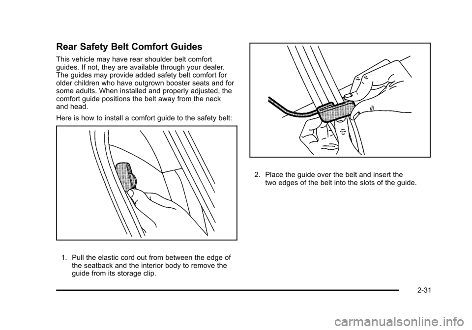 CADILLAC STS 2011 1.G Repair Manual Black plate (31,1)Cadillac STS Owner Manual - 2011
Rear Safety Belt Comfort Guides
This vehicle may have rear shoulder belt comfort
guides. If not, they are available through your dealer.
The guides m