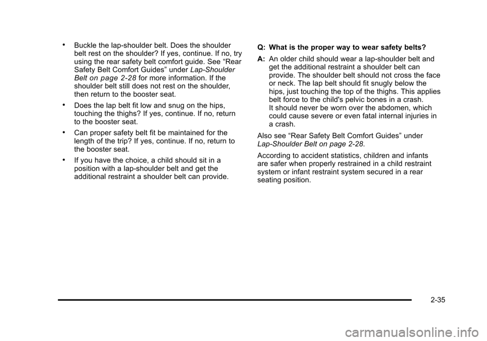 CADILLAC STS 2011 1.G Owners Manual Black plate (35,1)Cadillac STS Owner Manual - 2011
.Buckle the lap-shoulder belt. Does the shoulder
belt rest on the shoulder? If yes, continue. If no, try
using the rear safety belt comfort guide. Se CADILLAC STS 2011 1.G Owners Manual Black plate (35,1)Cadillac STS Owner Manual - 2011
.Buckle the lap-shoulder belt. Does the shoulder
belt rest on the shoulder? If yes, continue. If no, try
using the rear safety belt comfort guide. Se