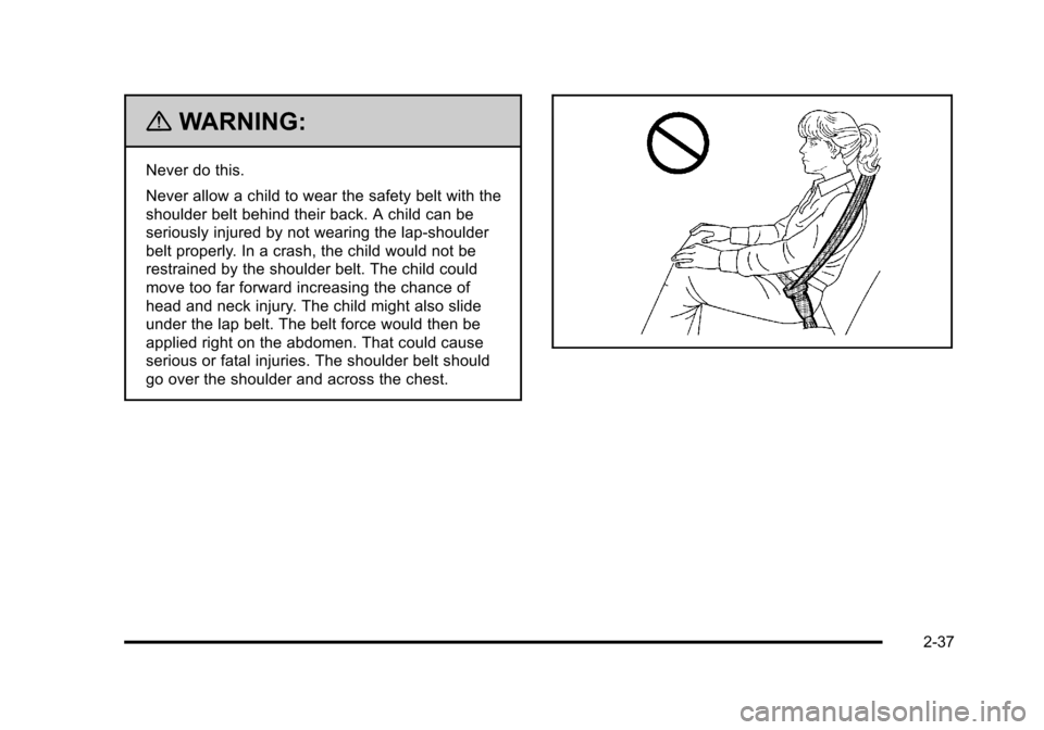 CADILLAC STS 2011 1.G Repair Manual Black plate (37,1)Cadillac STS Owner Manual - 2011
{WARNING:
Never do this.
Never allow a child to wear the safety belt with the
shoulder belt behind their back. A child can be
seriously injured by no