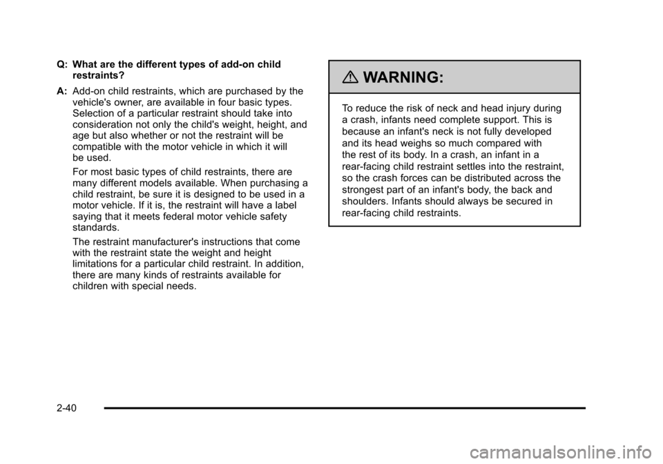 CADILLAC STS 2011 1.G Owners Manual Black plate (40,1)Cadillac STS Owner Manual - 2011
Q: What are the different types of add-on childrestraints?
A: Add-on child restraints, which are purchased by the
vehicles owner, are available in f CADILLAC STS 2011 1.G Owners Manual Black plate (40,1)Cadillac STS Owner Manual - 2011
Q: What are the different types of add-on childrestraints?
A: Add-on child restraints, which are purchased by the
vehicles owner, are available in f