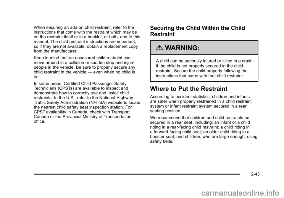 CADILLAC STS 2011 1.G Manual PDF Black plate (43,1)Cadillac STS Owner Manual - 2011
When securing an add-on child restraint, refer to the
instructions that come with the restraint which may be
on the restraint itself or in a booklet, CADILLAC STS 2011 1.G Manual PDF Black plate (43,1)Cadillac STS Owner Manual - 2011
When securing an add-on child restraint, refer to the
instructions that come with the restraint which may be
on the restraint itself or in a booklet,