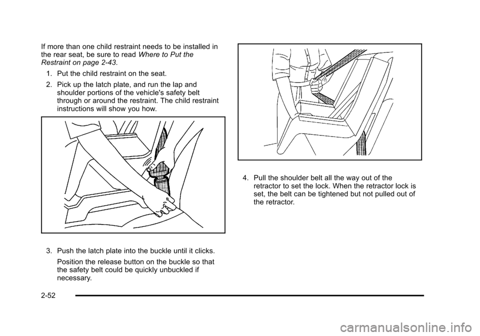 CADILLAC STS 2011 1.G Manual Online Black plate (52,1)Cadillac STS Owner Manual - 2011
If more than one child restraint needs to be installed in
the rear seat, be sure to readWhere to Put the
Restraint on page 2‑43.
1. Put the child r CADILLAC STS 2011 1.G Manual Online Black plate (52,1)Cadillac STS Owner Manual - 2011
If more than one child restraint needs to be installed in
the rear seat, be sure to readWhere to Put the
Restraint on page 2‑43.
1. Put the child r