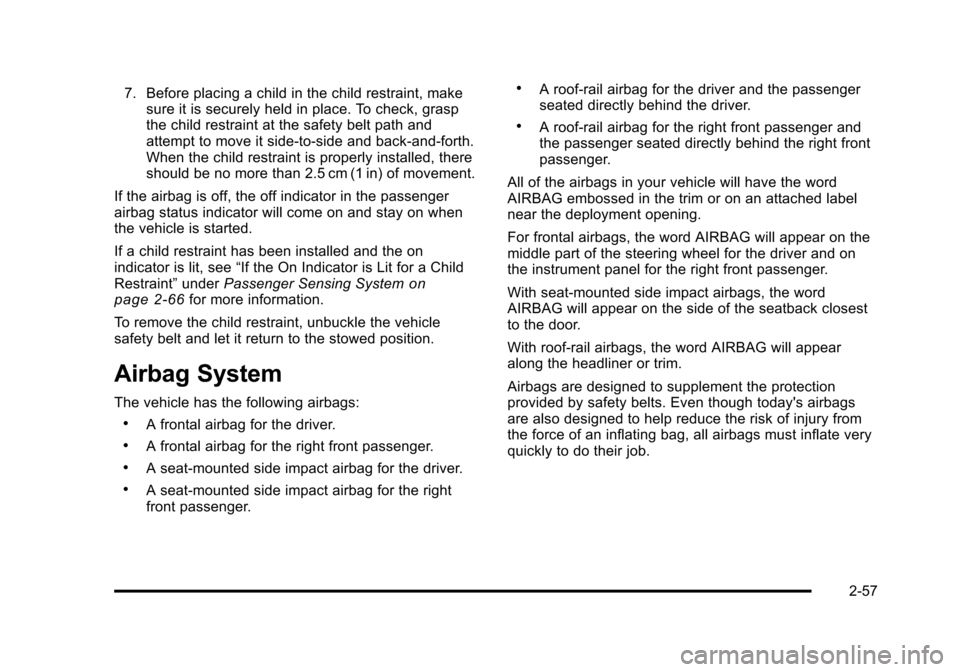 CADILLAC STS 2011 1.G Owners Manual Black plate (57,1)Cadillac STS Owner Manual - 2011
7. Before placing a child in the child restraint, makesure it is securely held in place. To check, grasp
the child restraint at the safety belt path 