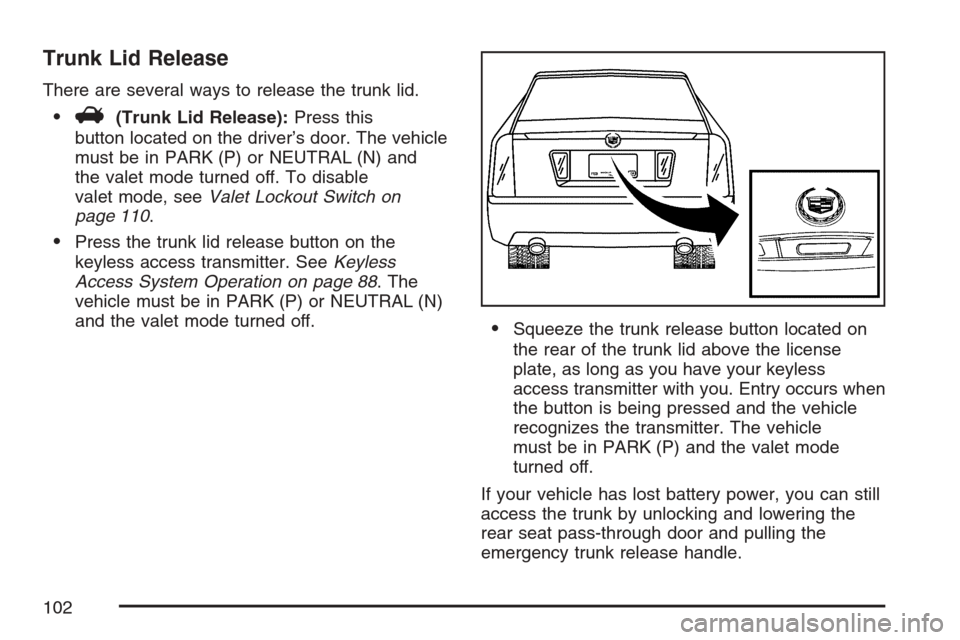 CADILLAC STS V 2007 1.G Owners Manual Trunk Lid Release
There are several ways to release the trunk lid.
V(Trunk Lid Release):Press this
button located on the driver’s door. The vehicle
must be in PARK (P) or NEUTRAL (N) and
the valet CADILLAC STS V 2007 1.G Owners Manual Trunk Lid Release
There are several ways to release the trunk lid.
V(Trunk Lid Release):Press this
button located on the driver’s door. The vehicle
must be in PARK (P) or NEUTRAL (N) and
the valet