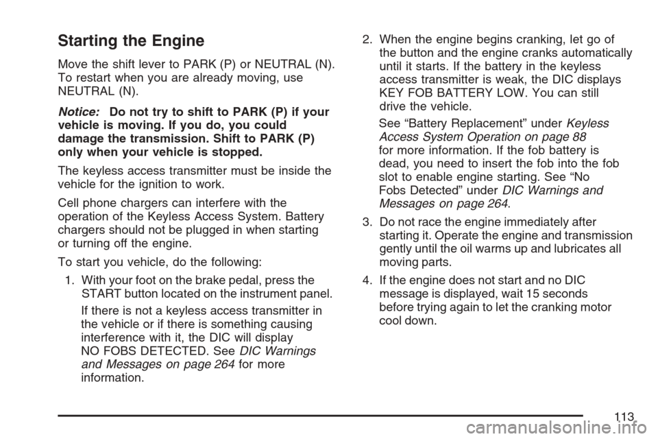 CADILLAC STS V 2007 1.G Owners Manual Starting the Engine
Move the shift lever to PARK (P) or NEUTRAL (N).
To restart when you are already moving, use
NEUTRAL (N).
Notice:Do not try to shift to PARK (P) if your
vehicle is moving. If you d CADILLAC STS V 2007 1.G Owners Manual Starting the Engine
Move the shift lever to PARK (P) or NEUTRAL (N).
To restart when you are already moving, use
NEUTRAL (N).
Notice:Do not try to shift to PARK (P) if your
vehicle is moving. If you d
