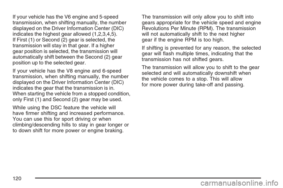 CADILLAC STS V 2007 1.G Owners Manual If your vehicle has the V6 engine and 5-speed
transmission, when shifting manually, the number
displayed on the Driver Information Center (DIC)
indicates the highest gear allowed (1,2,3,4,5).
If First