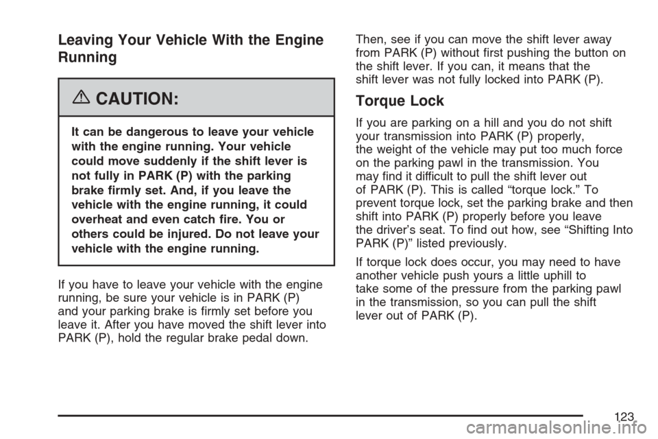 CADILLAC STS V 2007 1.G Owners Manual Leaving Your Vehicle With the Engine
Running
{CAUTION:
It can be dangerous to leave your vehicle
with the engine running. Your vehicle
could move suddenly if the shift lever is
not fully in PARK (P) w