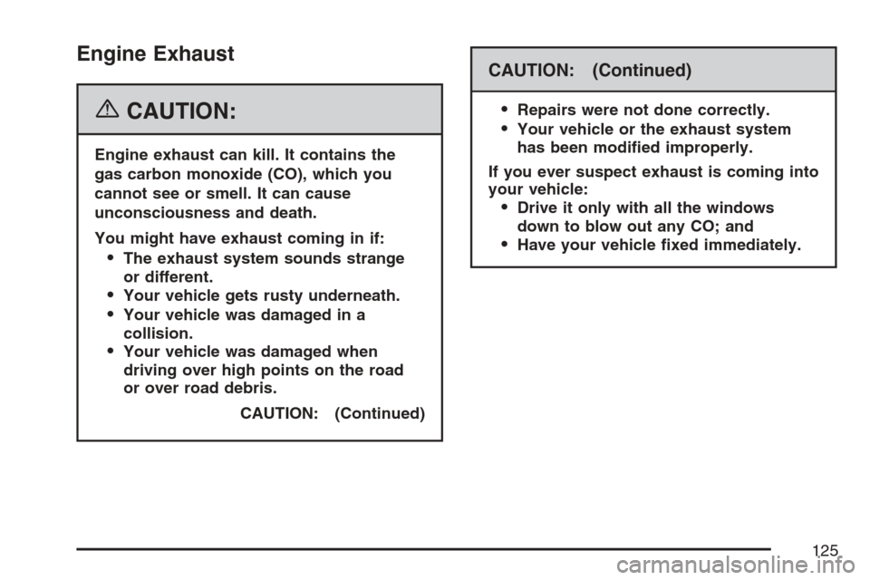 CADILLAC STS V 2007 1.G Owners Manual Engine Exhaust
{CAUTION:
Engine exhaust can kill. It contains the
gas carbon monoxide (CO), which you
cannot see or smell. It can cause
unconsciousness and death.
You might have exhaust coming in if:

