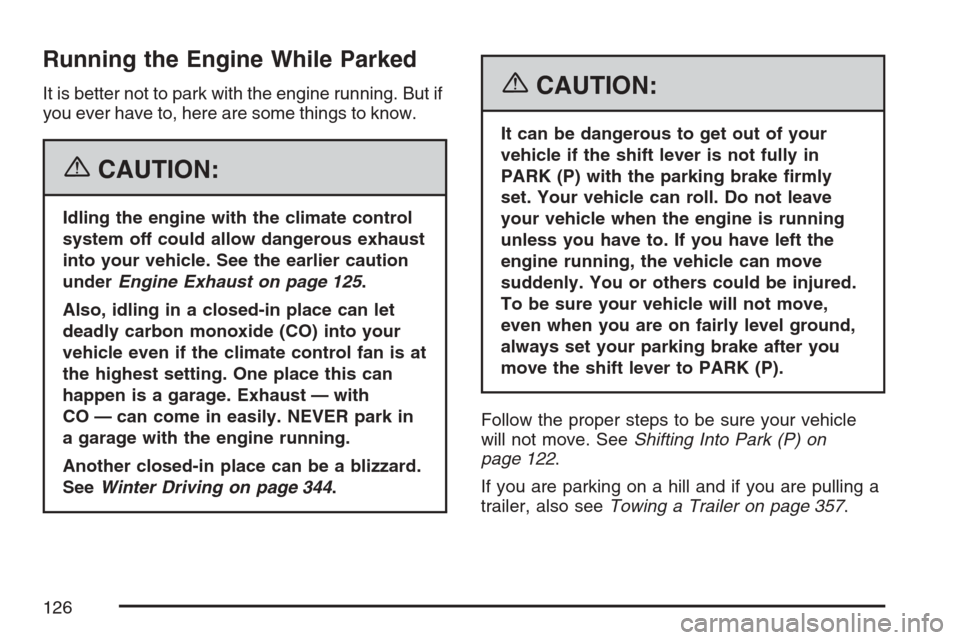 CADILLAC STS V 2007 1.G Owners Manual Running the Engine While Parked
It is better not to park with the engine running. But if
you ever have to, here are some things to know.
{CAUTION:
Idling the engine with the climate control
system off