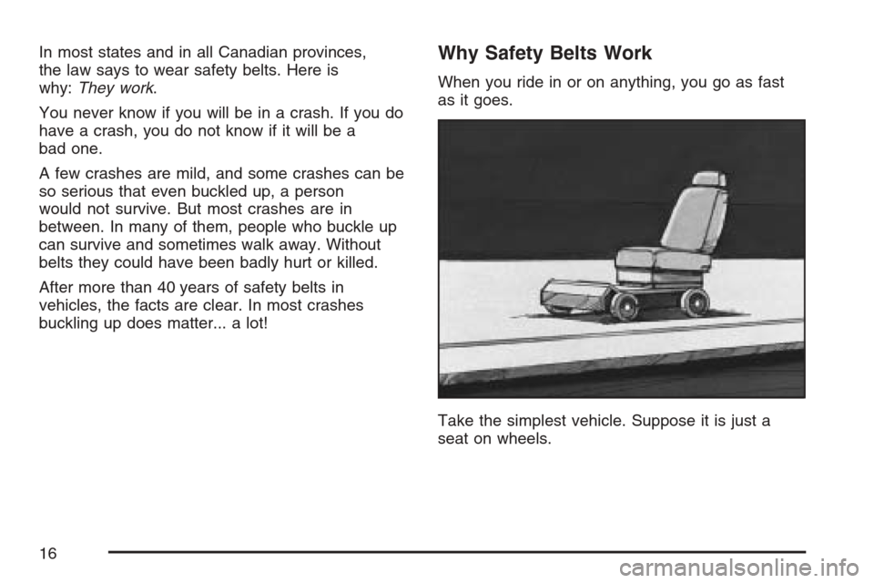 CADILLAC STS V 2007 1.G User Guide In most states and in all Canadian provinces,
the law says to wear safety belts. Here is
why:They work.
You never know if you will be in a crash. If you do
have a crash, you do not know if it will be 