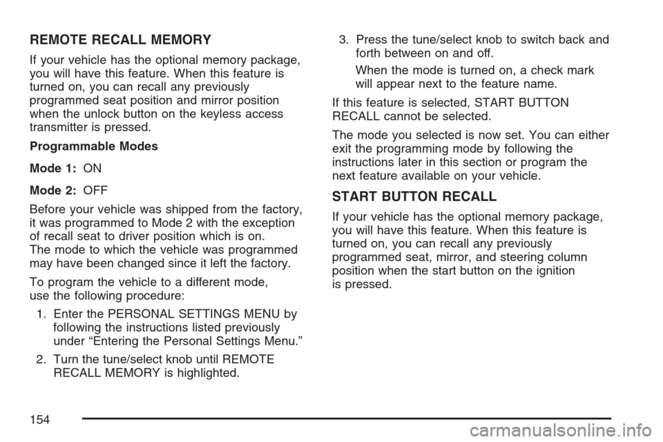 CADILLAC STS V 2007 1.G Owners Manual REMOTE RECALL MEMORY
If your vehicle has the optional memory package,
you will have this feature. When this feature is
turned on, you can recall any previously
programmed seat position and mirror posi