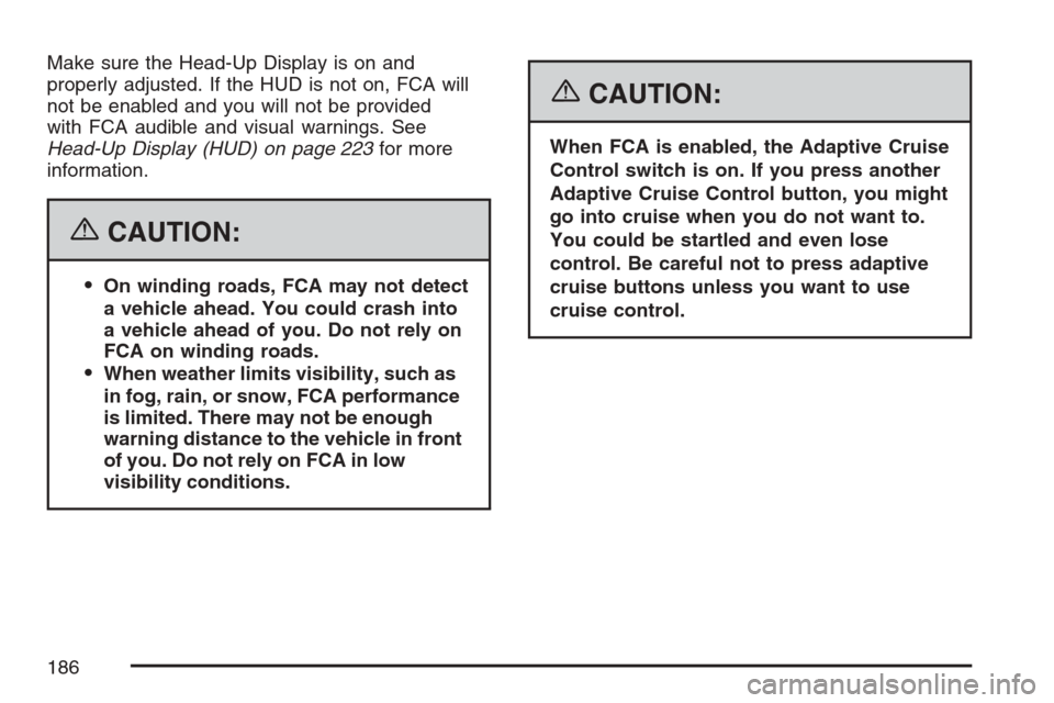 CADILLAC STS V 2007 1.G Owners Manual Make sure the Head-Up Display is on and
properly adjusted. If the HUD is not on, FCA will
not be enabled and you will not be provided
with FCA audible and visual warnings. See
Head-Up Display (HUD) on