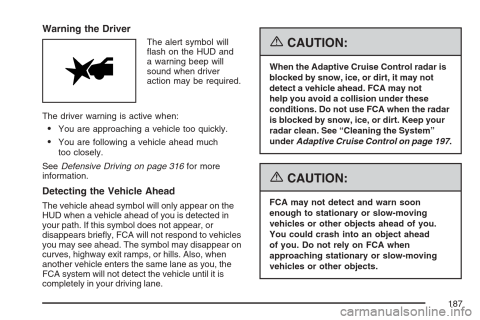 CADILLAC STS V 2007 1.G Owners Manual Warning the Driver
The alert symbol will
�ash on the HUD and
a warning beep will
sound when driver
action may be required.
The driver warning is active when:
You are approaching a vehicle too quickly