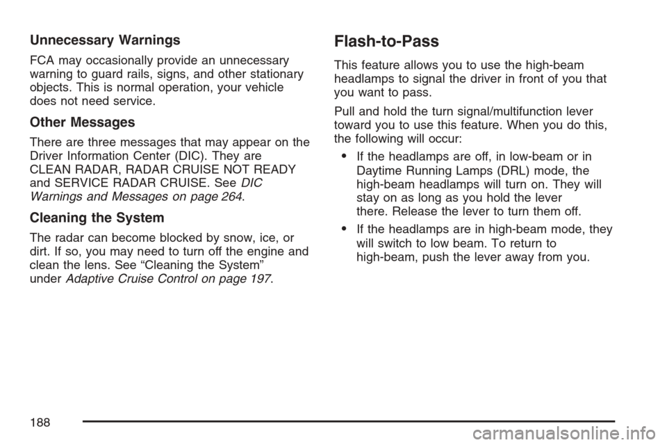 CADILLAC STS V 2007 1.G Owners Manual Unnecessary Warnings
FCA may occasionally provide an unnecessary
warning to guard rails, signs, and other stationary
objects. This is normal operation, your vehicle
does not need service.
Other Messag