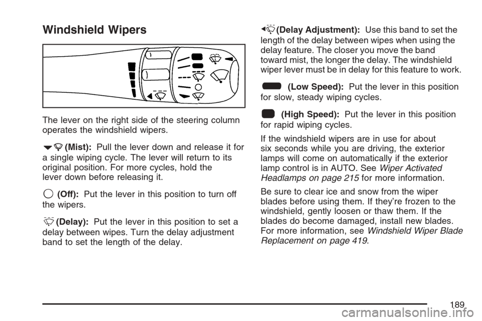 CADILLAC STS V 2007 1.G User Guide Windshield Wipers
The lever on the right side of the steering column
operates the windshield wipers.
7(Mist):Pull the lever down and release it for
a single wiping cycle. The lever will return to its
