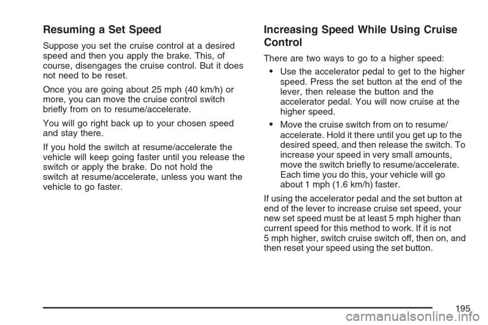 CADILLAC STS V 2007 1.G Owners Manual Resuming a Set Speed
Suppose you set the cruise control at a desired
speed and then you apply the brake. This, of
course, disengages the cruise control. But it does
not need to be reset.
Once you are CADILLAC STS V 2007 1.G Owners Manual Resuming a Set Speed
Suppose you set the cruise control at a desired
speed and then you apply the brake. This, of
course, disengages the cruise control. But it does
not need to be reset.
Once you are