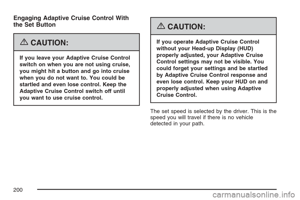 CADILLAC STS V 2007 1.G Owners Manual Engaging Adaptive Cruise Control With
the Set Button
{CAUTION:
If you leave your Adaptive Cruise Control
switch on when you are not using cruise,
you might hit a button and go into cruise
when you do 