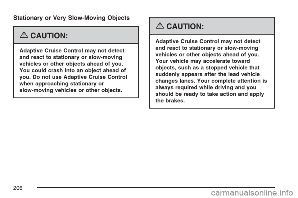CADILLAC STS V 2007 1.G User Guide Stationary or Very Slow-Moving Objects
{CAUTION:
Adaptive Cruise Control may not detect
and react to stationary or slow-moving
vehicles or other objects ahead of you.
You could crash into an object ah