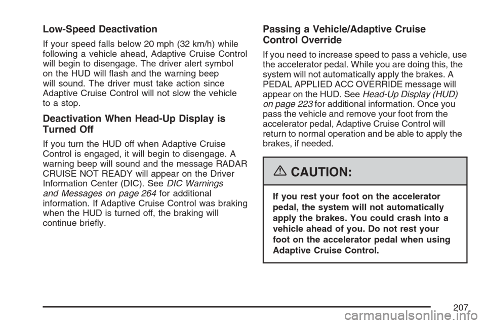 CADILLAC STS V 2007 1.G Owners Manual Low-Speed Deactivation
If your speed falls below 20 mph (32 km/h) while
following a vehicle ahead, Adaptive Cruise Control
will begin to disengage. The driver alert symbol
on the HUD will �ash and the