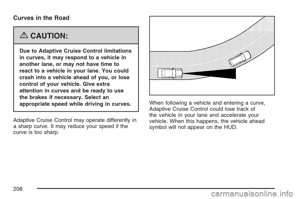 CADILLAC STS V 2007 1.G Owners Manual Curves in the Road
{CAUTION:
Due to Adaptive Cruise Control limitations
in curves, it may respond to a vehicle in
another lane, or may not have time to
react to a vehicle in your lane. You could
crash