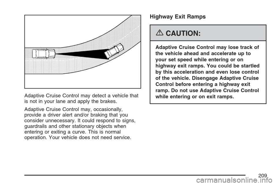 CADILLAC STS V 2007 1.G Owners Manual Adaptive Cruise Control may detect a vehicle that
is not in your lane and apply the brakes.
Adaptive Cruise Control may, occasionally,
provide a driver alert and/or braking that you
consider unnecessa
