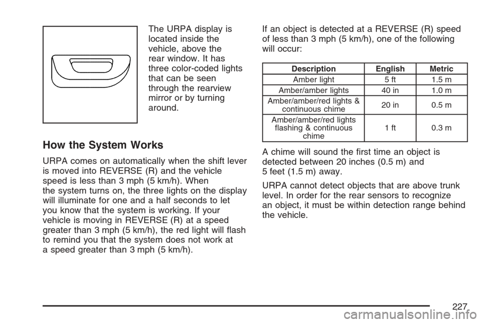 CADILLAC STS V 2007 1.G Owners Guide The URPA display is
located inside the
vehicle, above the
rear window. It has
three color-coded lights
that can be seen
through the rearview
mirror or by turning
around.
How the System Works
URPA come