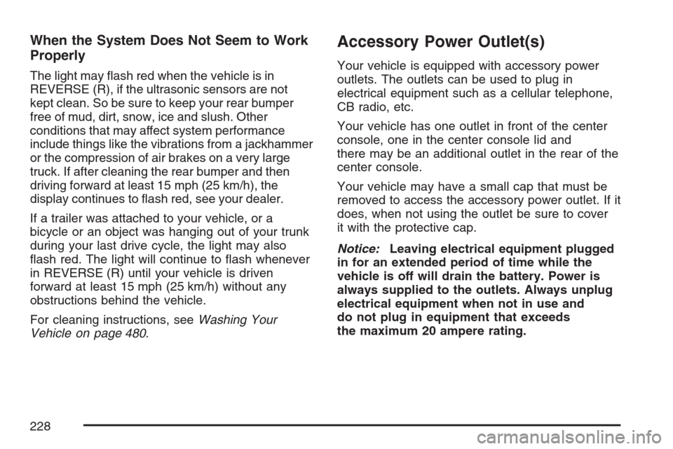 CADILLAC STS V 2007 1.G Owners Manual When the System Does Not Seem to Work
Properly
The light may �ash red when the vehicle is in
REVERSE (R), if the ultrasonic sensors are not
kept clean. So be sure to keep your rear bumper
free of mud,