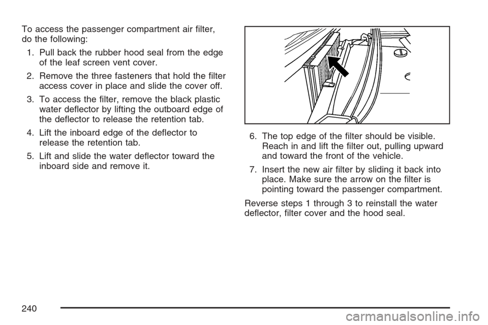 CADILLAC STS V 2007 1.G Owners Manual To access the passenger compartment air �lter,
do the following:
1. Pull back the rubber hood seal from the edge
of the leaf screen vent cover.
2. Remove the three fasteners that hold the �lter
access