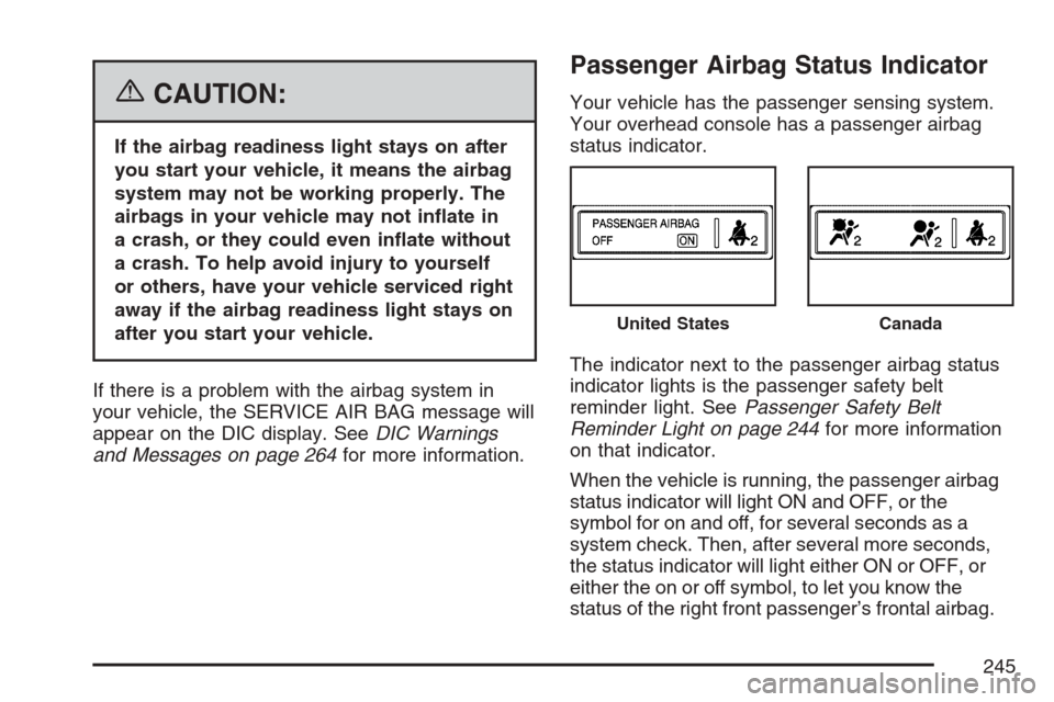 CADILLAC STS V 2007 1.G Owners Guide {CAUTION:
If the airbag readiness light stays on after
you start your vehicle, it means the airbag
system may not be working properly. The
airbags in your vehicle may not in�ate in
a crash, or they co