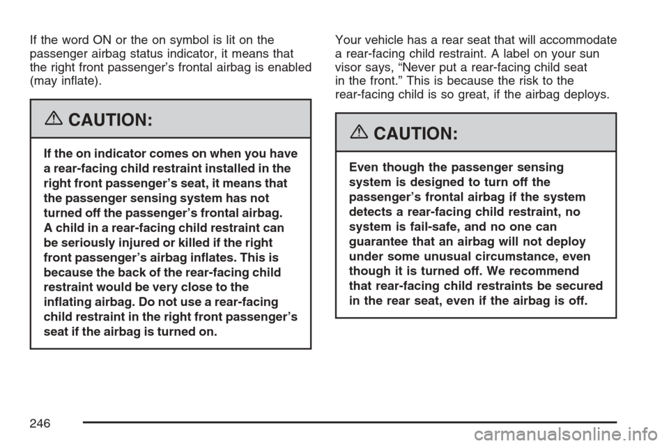 CADILLAC STS V 2007 1.G Owners Manual If the word ON or the on symbol is lit on the
passenger airbag status indicator, it means that
the right front passenger’s frontal airbag is enabled
(may in�ate).
{CAUTION:
If the on indicator comes