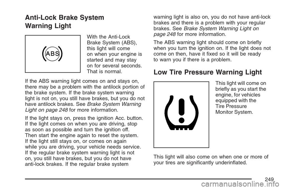 CADILLAC STS V 2007 1.G Owners Manual Anti-Lock Brake System
Warning Light
With the Anti-Lock
Brake System (ABS),
this light will come
on when your engine is
started and may stay
on for several seconds.
That is normal.
If the ABS warning CADILLAC STS V 2007 1.G Owners Manual Anti-Lock Brake System
Warning Light
With the Anti-Lock
Brake System (ABS),
this light will come
on when your engine is
started and may stay
on for several seconds.
That is normal.
If the ABS warning