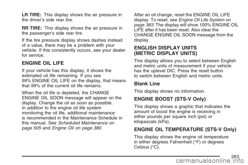 CADILLAC STS V 2007 1.G Owners Manual LR TIRE:This display shows the air pressure in
the driver’s side rear tire.
RR TIRE:This display shows the air pressure in
the passenger’s side rear tire.
If the tire pressure display shows dashes