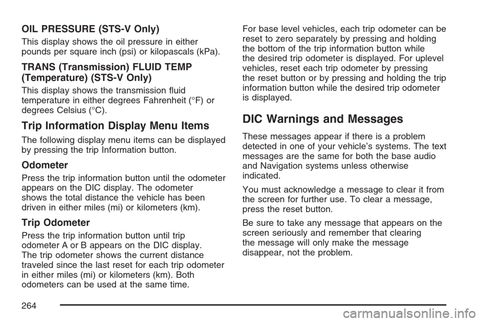 CADILLAC STS V 2007 1.G Owners Manual OIL PRESSURE (STS-V Only)
This display shows the oil pressure in either
pounds per square inch (psi) or kilopascals (kPa).
TRANS (Transmission) FLUID TEMP
(Temperature) (STS-V Only)
This display shows
